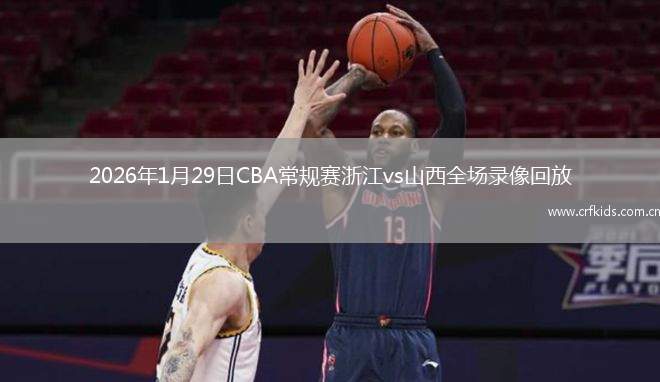2026年1月29日CBA常规赛浙江vs山西全场录像回放