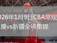 2026年1月9日CBA常规赛广厦vs新疆全场集锦
