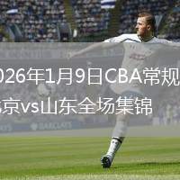 2026年1月9日CBA常规赛北京vs山东全场集锦