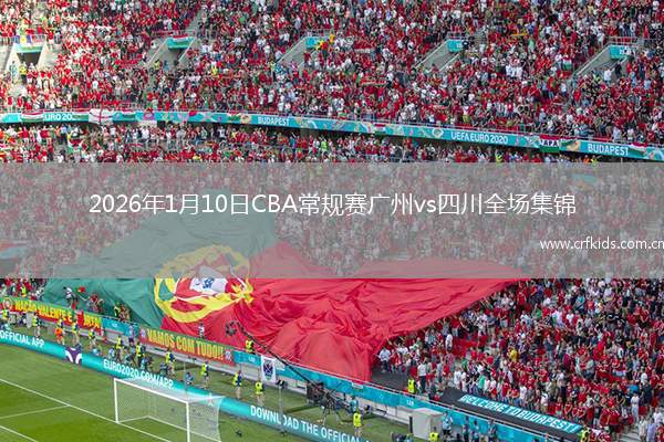 2026年1月10日CBA常规赛广州vs四川全场集锦