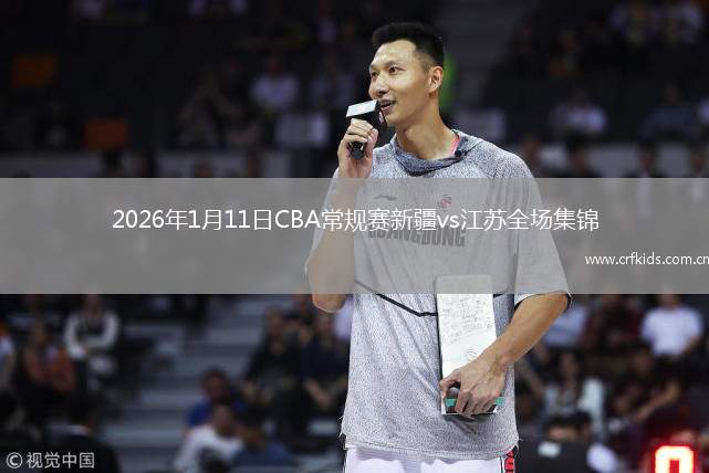 2026年1月11日CBA常规赛新疆vs江苏全场集锦