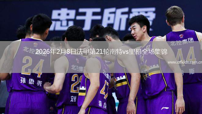 2026年2月8日法甲第21轮南特vs里昂全场集锦