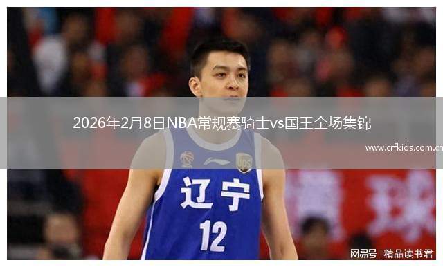 2026年2月8日NBA常规赛骑士vs国王全场集锦