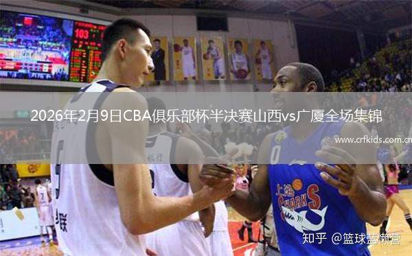 2026年2月9日CBA俱乐部杯半决赛山西vs广厦全场集锦